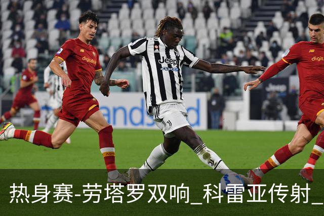 热身赛-劳塔罗双响 科雷亚传射 国际米兰4-1首胜